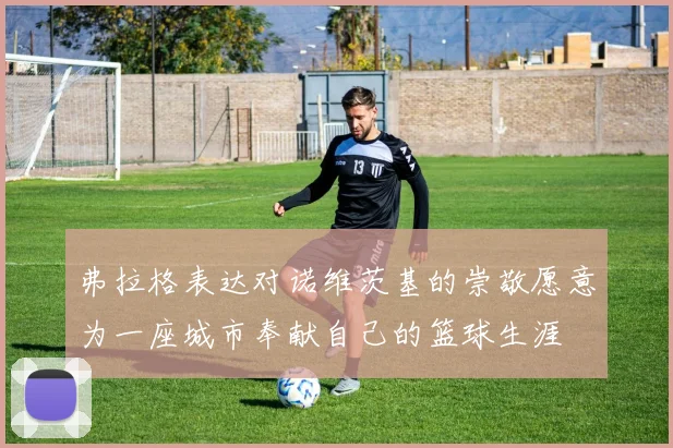 弗拉格表达对诺维茨基的崇敬愿意为一座城市奉献自己的篮球生涯