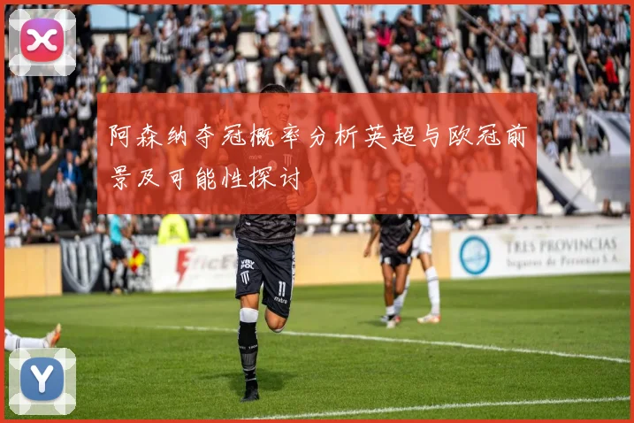 阿森纳夺冠概率分析英超与欧冠前景及可能性探讨