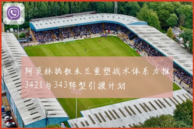阿莫林执教米兰重塑战术体系力推3421与343阵型引援计划