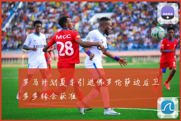 罗马计划夏季引进佛罗伦萨边后卫多多转会获准