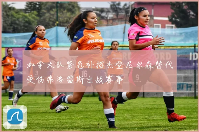 加拿大队紧急补招杰登尼尔森替代受伤弗洛雷斯出战赛事