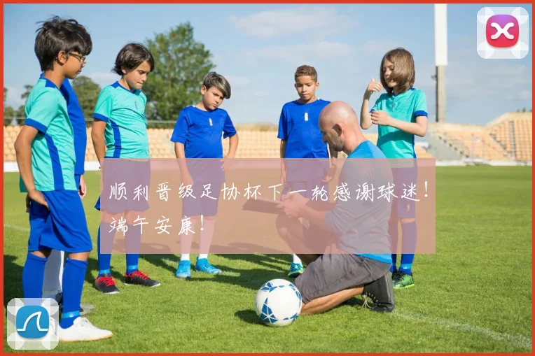 顺利晋级足协杯下一轮感谢球迷！端午安康！